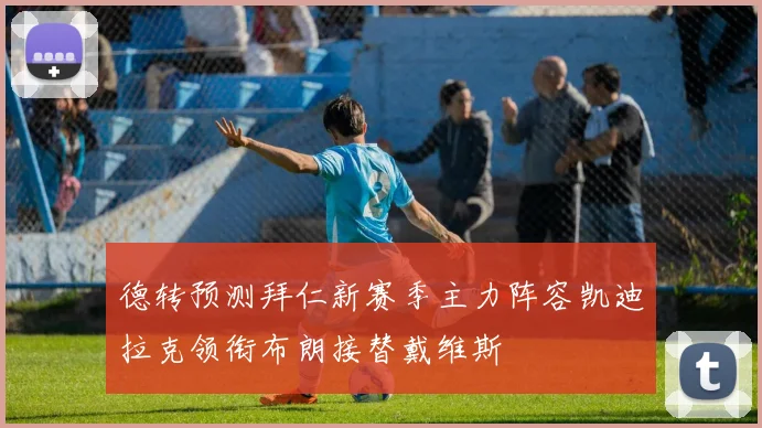 德转预测拜仁新赛季主力阵容凯迪拉克领衔布朗接替戴维斯