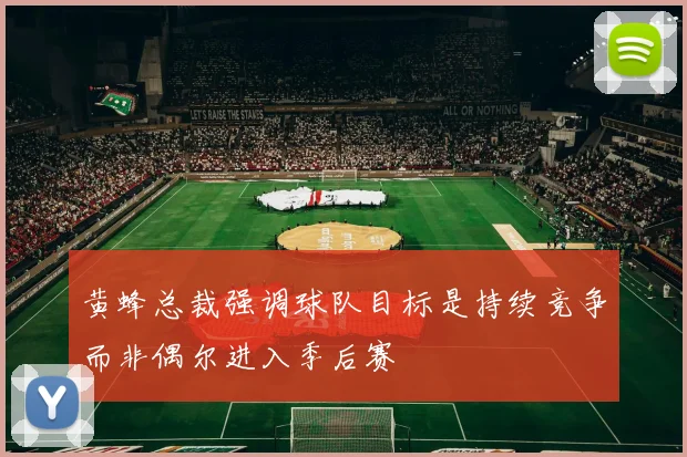 黄蜂总裁强调球队目标是持续竞争而非偶尔进入季后赛