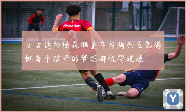 小古德约翰森晒童年与梅西合影感慨每个孩子的梦想都值得追逐