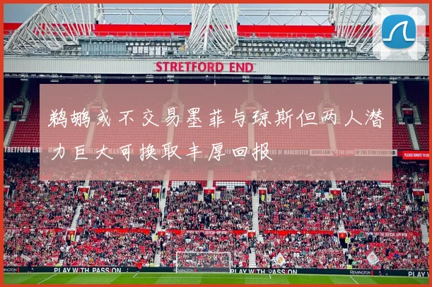 鹈鹕或不交易墨菲与琼斯但两人潜力巨大可换取丰厚回报