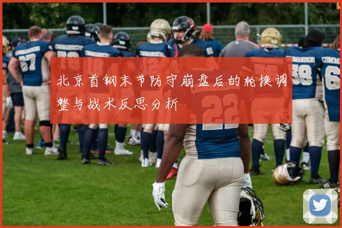北京首钢末节防守崩盘后的轮换调整与战术反思分析
