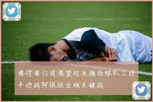 佛得角门将渴望对决梅西球队三连平迎战阿根廷出线关键战
